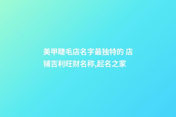 美甲睫毛店名字最独特的 店铺吉利旺财名称,起名之家-第1张-店铺起名-玄机派